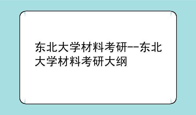东北大学材料考研--东北大学材料考研大纲
