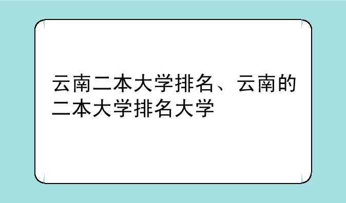 云南二本大学排名、云南的二本大学排名大学