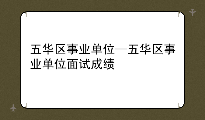 五华区事业单位—五华区事业单位面试成绩