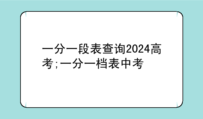 一分一段表查询2024高考;一分一档表中考