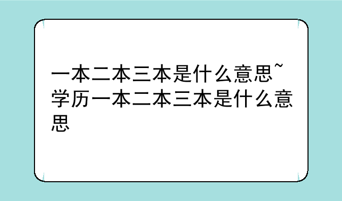 一本二本三本是什么意思~学历一本二本三本是什么意思