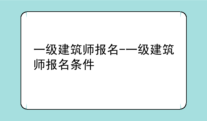 一级建筑师报名-一级建筑师报名条件