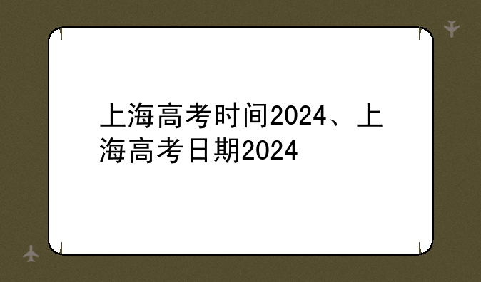上海高考时间2024、上海高考日期2024