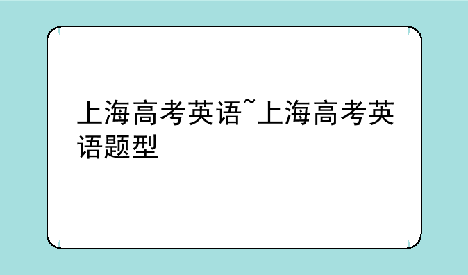 上海高考英语~上海高考英语题型