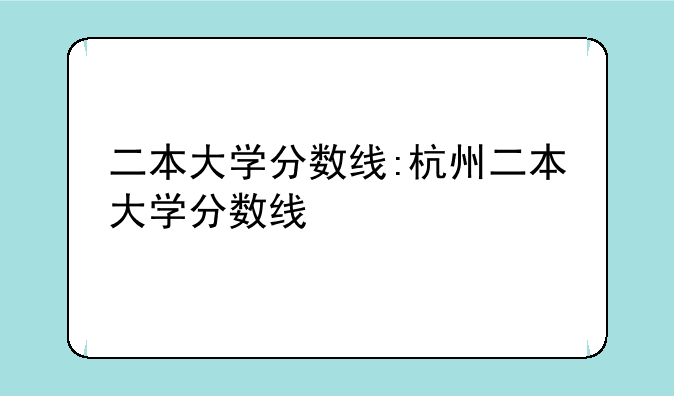 二本大学分数线:杭州二本大学分数线