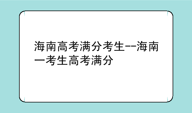 海南高考满分考生--海南一考生高考满分