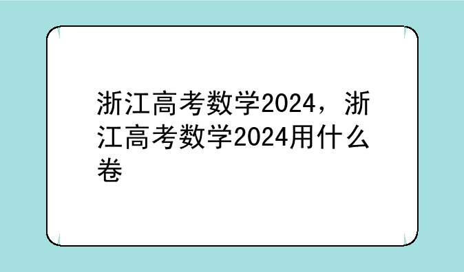 浙江高考数学2024，浙江高考数学2024用什么卷