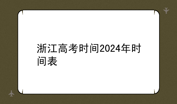 浙江高考时间2024年时间表