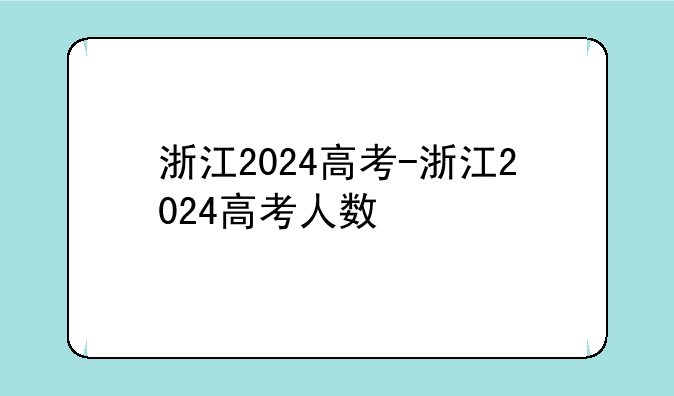 浙江2024高考-浙江2024高考人数