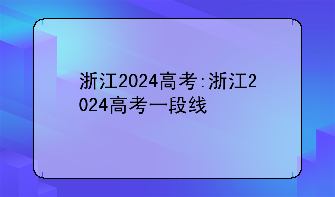 浙江2024高考:浙江2024高考一段线