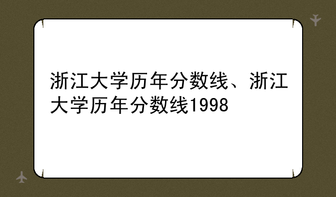 浙江大学历年分数线、浙江大学历年分数线1998