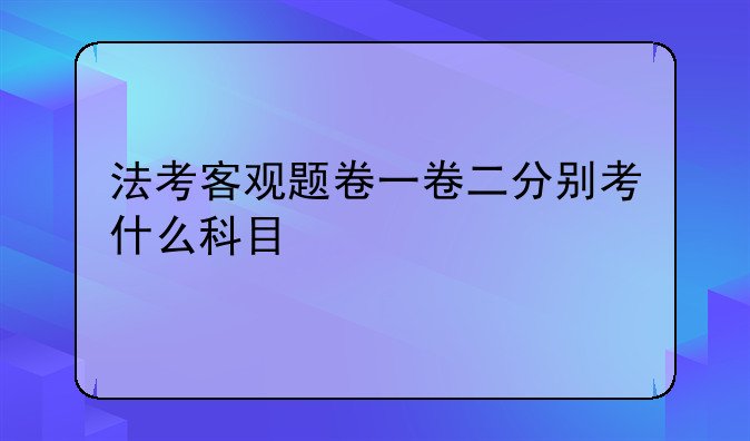 法考客观题卷一卷二分别考什么科目