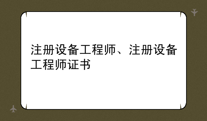 注册设备工程师、注册设备工程师证书