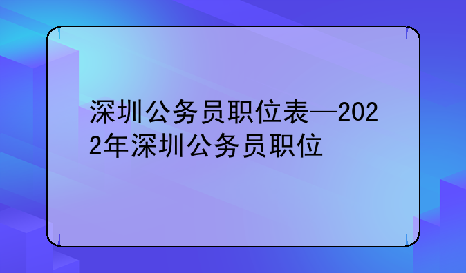 深圳公务员职位表—2022年深圳公务员职位
