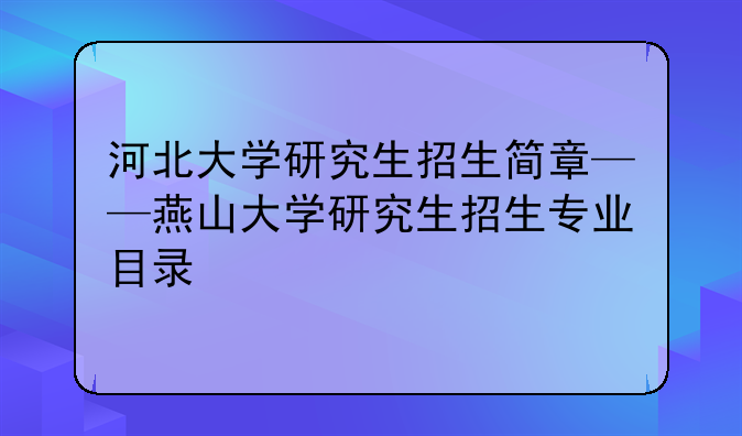 河北大学研究生招生简章——燕山大学研究生招生专业目录