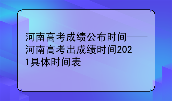 河南高考成绩公布时间——河南高考出成绩时间2021具体时间表