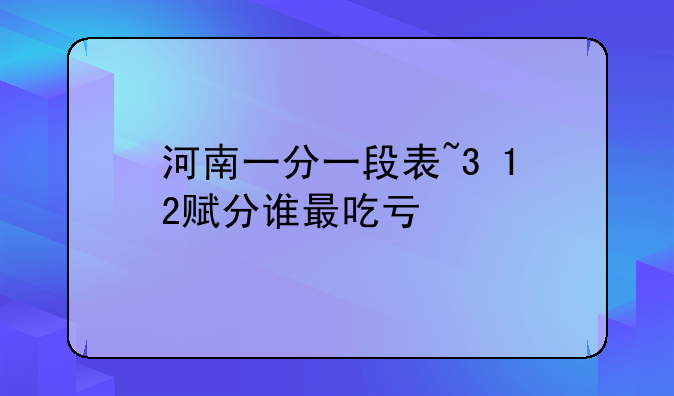 河南一分一段表~3+1+2赋分谁最吃亏