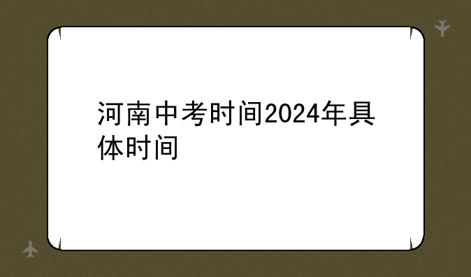 河南中考时间2024年具体时间