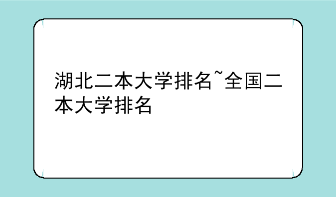 湖北二本大学排名~全国二本大学排名