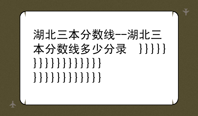 湖北三本分数线--湖北三本分数线多少分录取