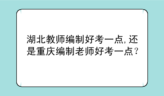 湖北教师编制好考一点,还是重庆编制老师好考一点？
