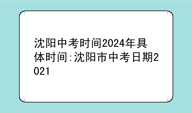 沈阳中考时间2024年具体时间:沈阳市中考日期2021