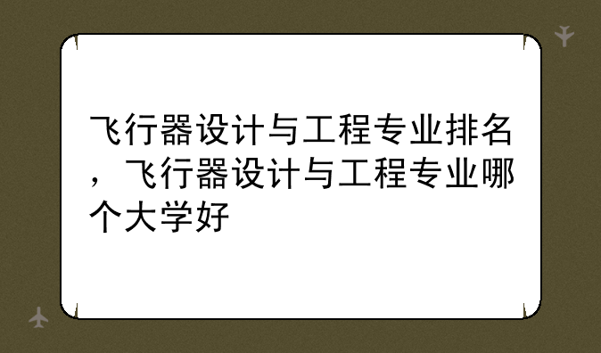 飞行器设计与工程专业排名，飞行器设计与工程专业哪个大学好
