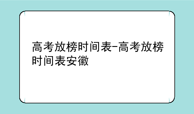 高考放榜时间表-高考放榜时间表安徽