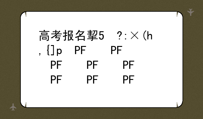 高考报名指南-2025年高考报名指南