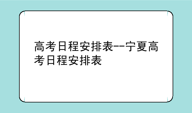 高考日程安排表--宁夏高考日程安排表