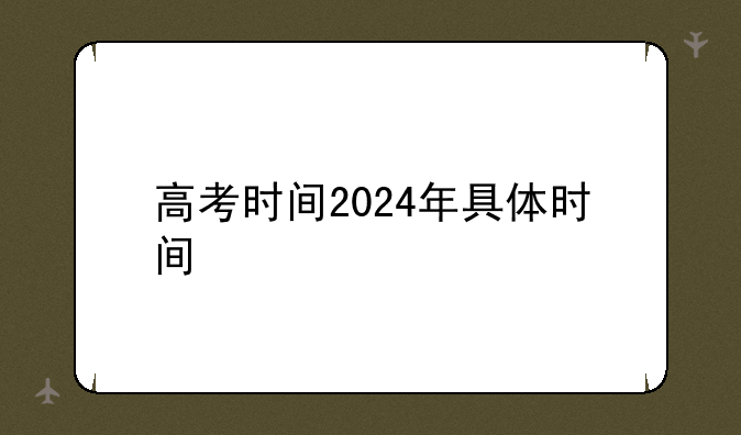 高考时间2024年具体时间