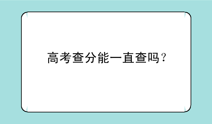 高考查分能一直查吗？