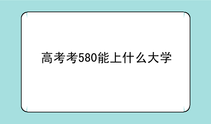 高考考580能上什么大学