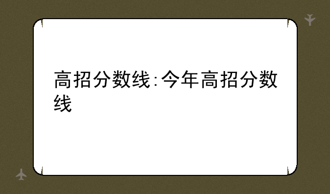 高招分数线:今年高招分数线