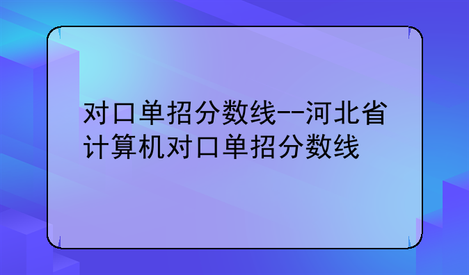 对口单招分数线--河北省计算机对口单招分数线