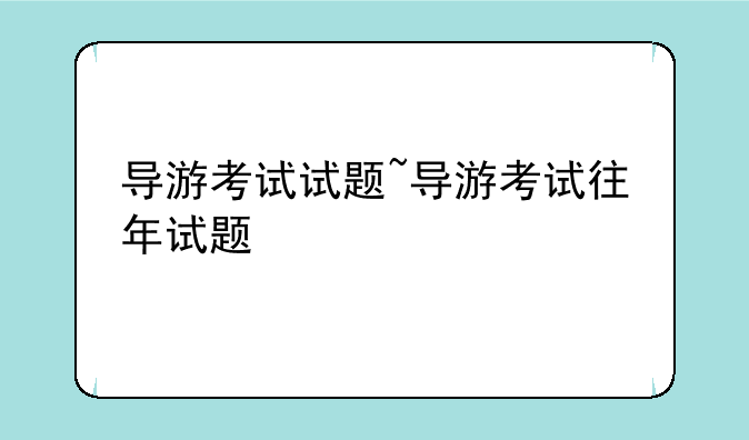 导游考试试题~导游考试往年试题