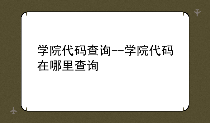 学院代码查询--学院代码在哪里查询