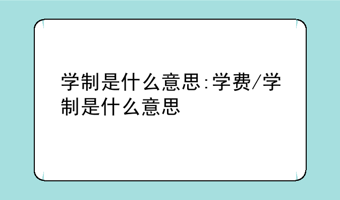 学制是什么意思:学费/学制是什么意思