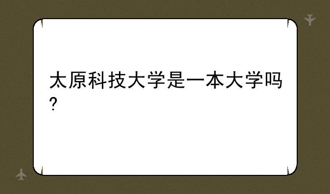 太原科技大学是一本大学吗?
