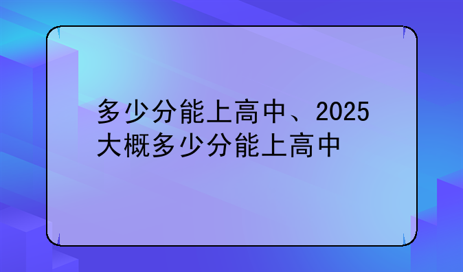 多少分能上高中、2025大概多少分能上高中