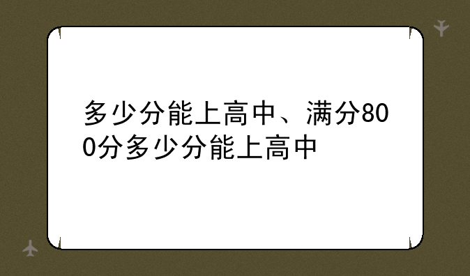 多少分能上高中、满分800分多少分能上高中