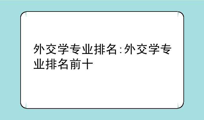 外交学专业排名:外交学专业排名前十