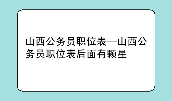 山西公务员职位表—山西公务员职位表后面有颗星