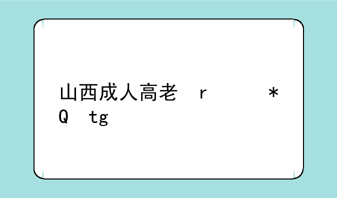 山西成人高考报名-山西成人高考报名费