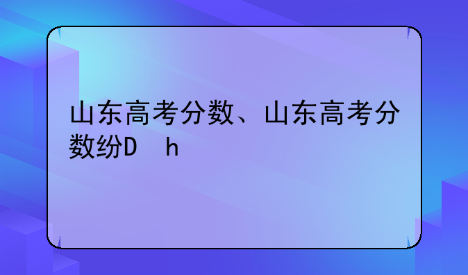 山东高考分数、山东高考分数线2025
