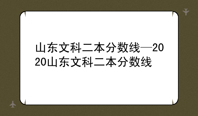 山东文科二本分数线—2020山东文科二本分数线