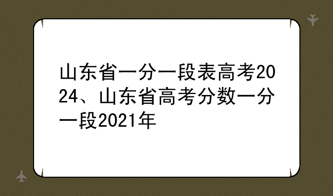 山东省一分一段表高考2024、山东省高考分数一分一段2021年