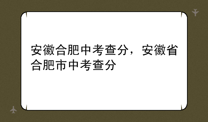 安徽合肥中考查分，安徽省合肥市中考查分