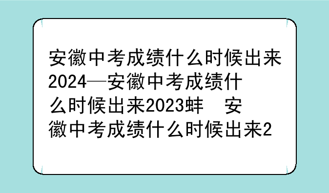 安徽中考成绩什么时候出来2024—安徽中考成绩什么时候出来2023蚌埠