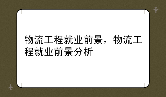 物流工程就业前景，物流工程就业前景分析